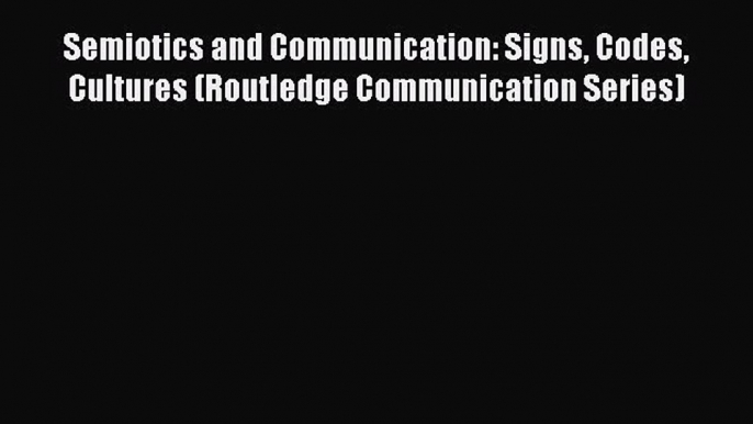 [Read book] Semiotics and Communication: Signs Codes Cultures (Routledge Communication Series)