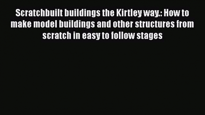 [Read Book] Scratchbuilt buildings the Kirtley way.: How to make model buildings and other