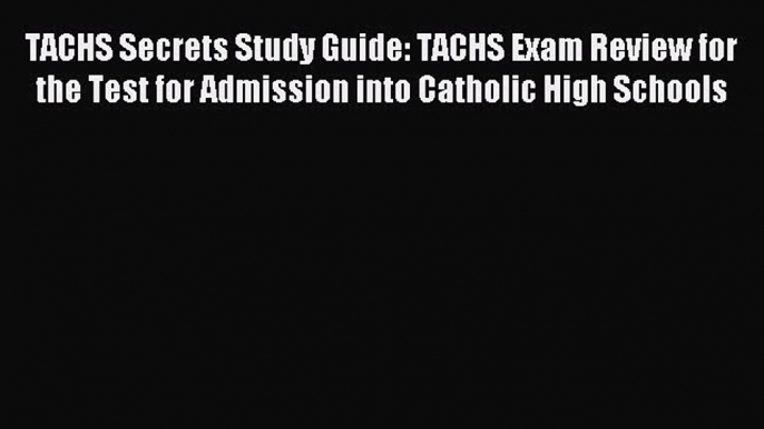 Read TACHS Secrets Study Guide: TACHS Exam Review for the Test for Admission into Catholic