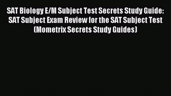 Read SAT Biology E/M Subject Test Secrets Study Guide: SAT Subject Exam Review for the SAT