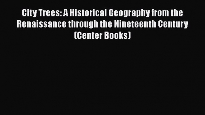 Ebook City Trees: A Historical Geography from the Renaissance through the Nineteenth Century