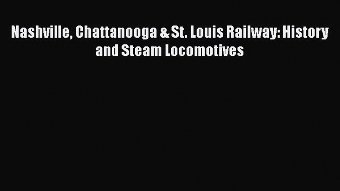 [Read Book] Nashville Chattanooga & St. Louis Railway: History and Steam Locomotives  EBook