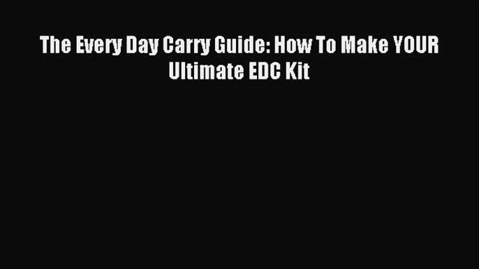 Download The Every Day Carry Guide: How To Make YOUR Ultimate EDC Kit PDF Online