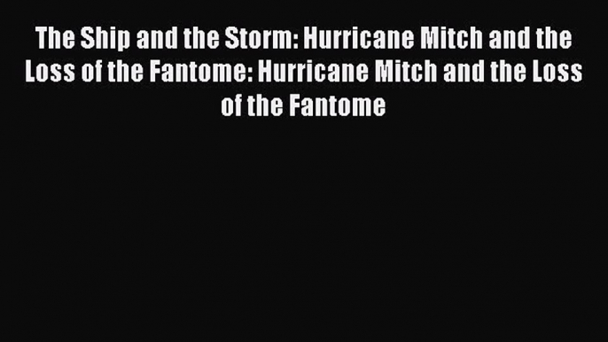 [Read Book] The Ship and the Storm: Hurricane Mitch and the Loss of the Fantome: Hurricane