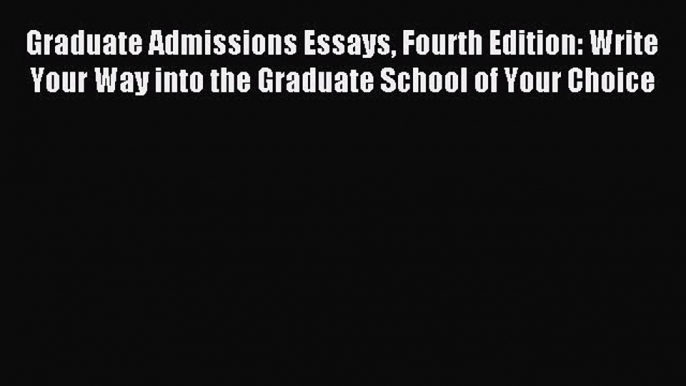 Read Graduate Admissions Essays Fourth Edition: Write Your Way into the Graduate School of