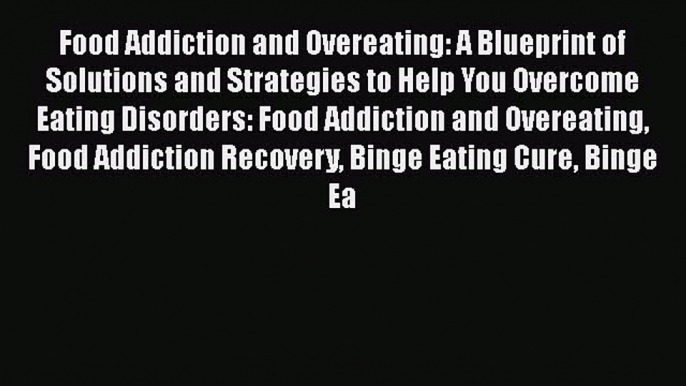 Read Food Addiction and Overeating: A Blueprint of Solutions and Strategies to Help You Overcome