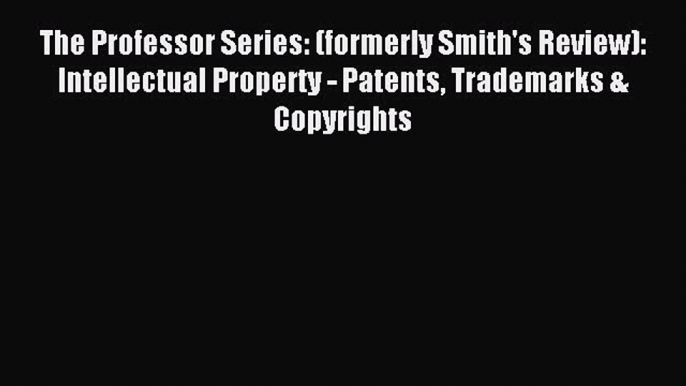 Read The Professor Series: (formerly Smith's Review): Intellectual Property - Patents Trademarks