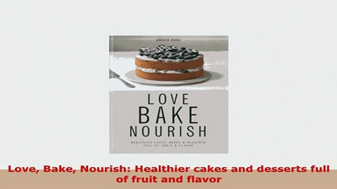 PDF  Love Bake Nourish Healthier cakes and desserts full of fruit and flavor Free Books