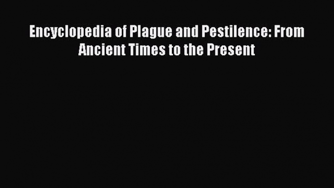 Read Encyclopedia of Plague and Pestilence: From Ancient Times to the Present Ebook Free