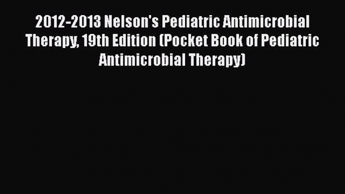 Download 2012-2013 Nelson's Pediatric Antimicrobial Therapy 19th Edition (Pocket Book of Pediatric