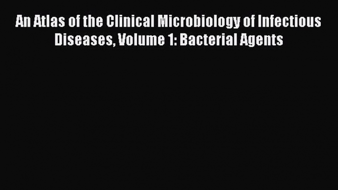 Read An Atlas of the Clinical Microbiology of Infectious Diseases Volume 1: Bacterial Agents