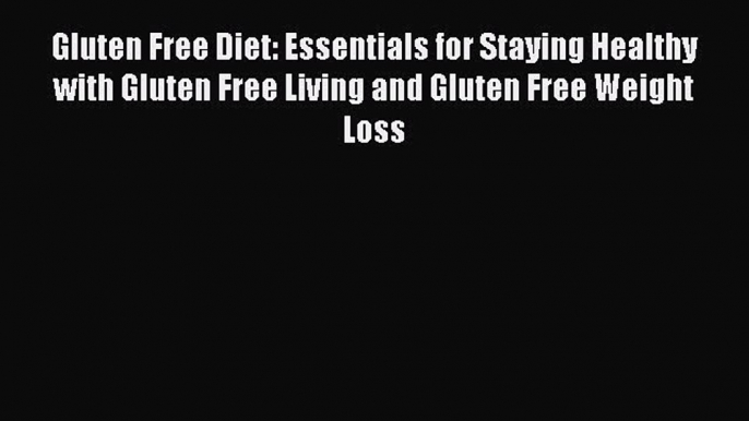 Read Gluten Free Diet: Essentials for Staying Healthy with Gluten Free Living and Gluten Free