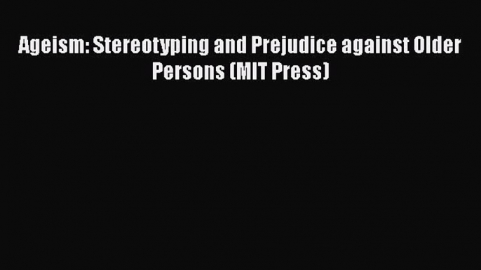 Read Ageism: Stereotyping and Prejudice against Older Persons (MIT Press) Ebook Online