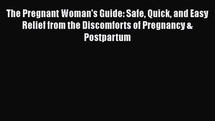 [Read book] The Pregnant Woman's Guide: Safe Quick and Easy Relief from the Discomforts of