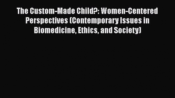 [Read book] The Custom-Made Child?: Women-Centered Perspectives (Contemporary Issues in Biomedicine