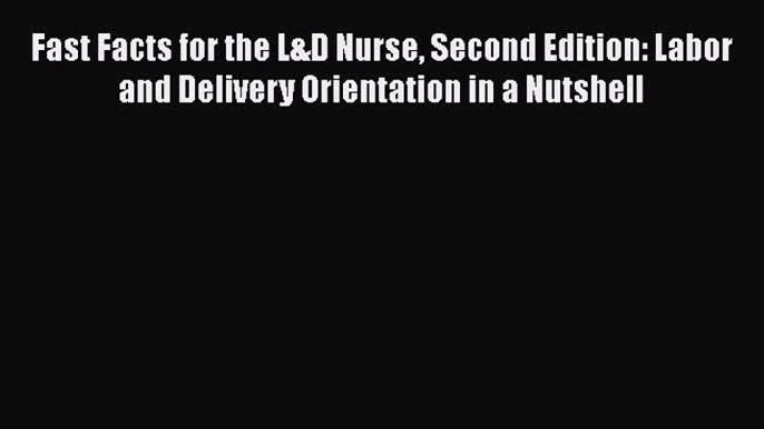 [Read book] Fast Facts for the L&D Nurse Second Edition: Labor and Delivery Orientation in