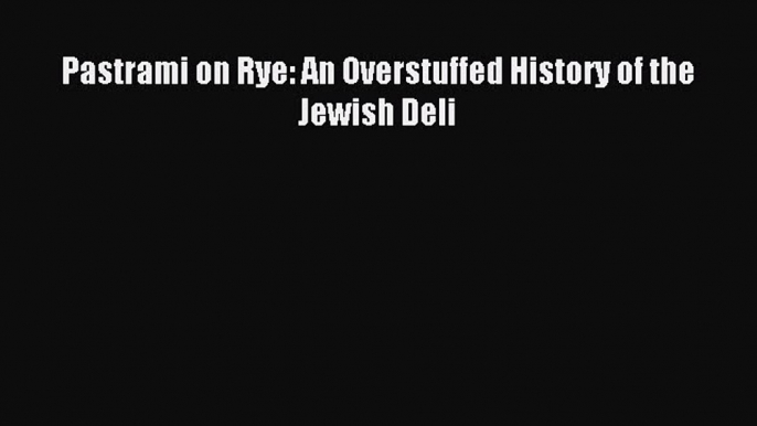 [Download PDF] Pastrami on Rye: An Overstuffed History of the Jewish Deli Read Free