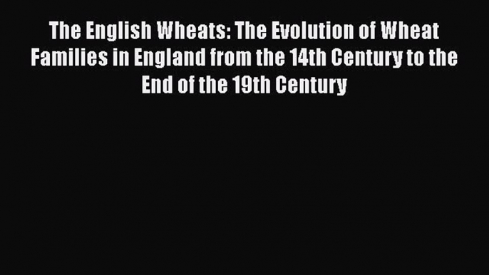 PDF The English Wheats: The Evolution of Wheat Families in England from the 14th Century to