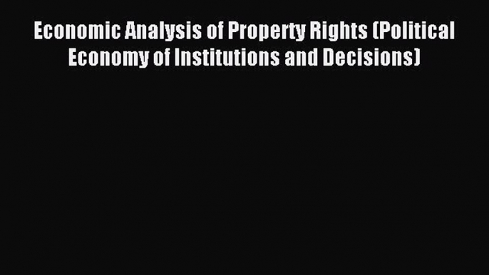 Read Economic Analysis of Property Rights (Political Economy of Institutions and Decisions)