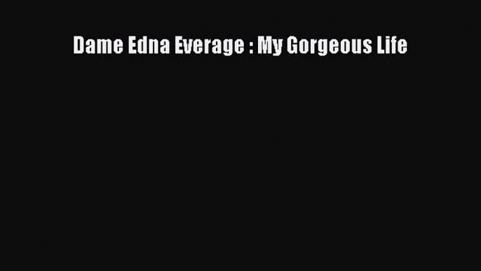 [Download PDF] Dame Edna Everage : My Gorgeous Life Ebook Free