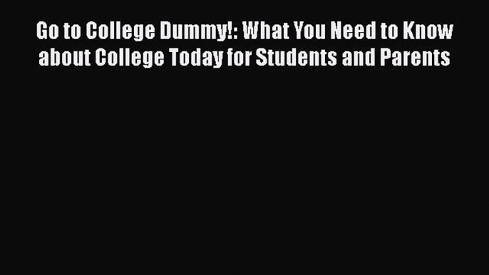 Read Go to College Dummy!: What You Need to Know about College Today for Students and Parents