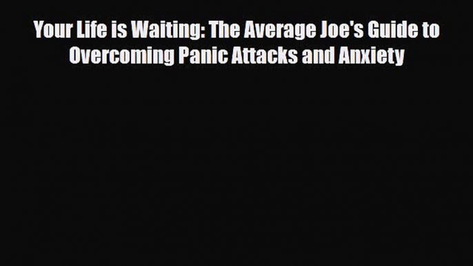 Read ‪Your Life is Waiting: The Average Joe's Guide to Overcoming Panic Attacks and Anxiety‬