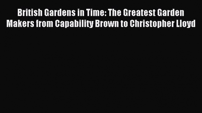 Read British Gardens in Time: The Greatest Garden Makers from Capability Brown to Christopher