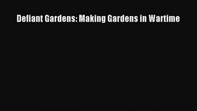 Read Defiant Gardens: Making Gardens in Wartime PDF Free