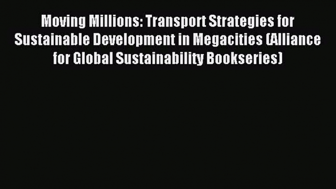 Read Moving Millions: Transport Strategies for Sustainable Development in Megacities (Alliance