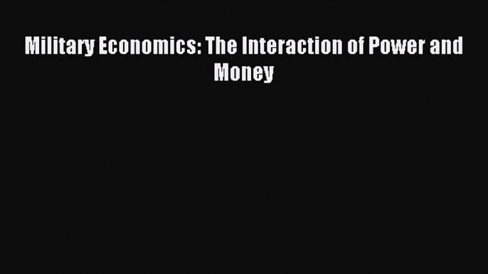 Read Military Economics: The Interaction of Power and Money Ebook Free