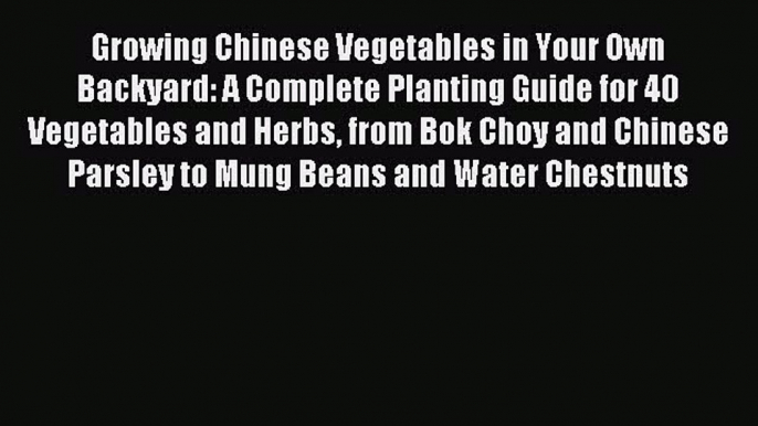 Read Growing Chinese Vegetables in Your Own Backyard: A Complete Planting Guide for 40 Vegetables