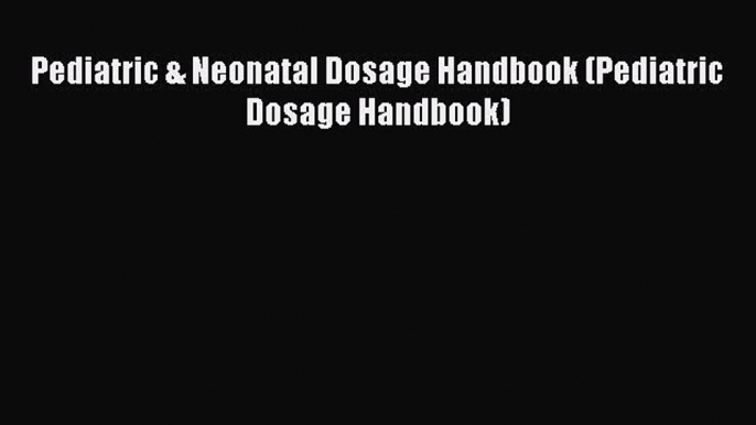 Read Pediatric & Neonatal Dosage Handbook (Pediatric Dosage Handbook) Ebook Online