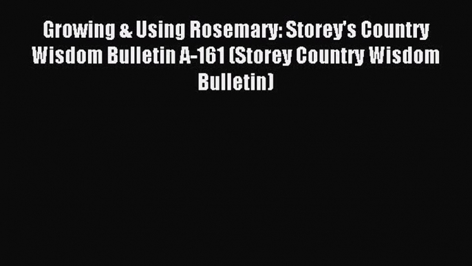 Read Growing & Using Rosemary: Storey's Country Wisdom Bulletin A-161 (Storey Country Wisdom