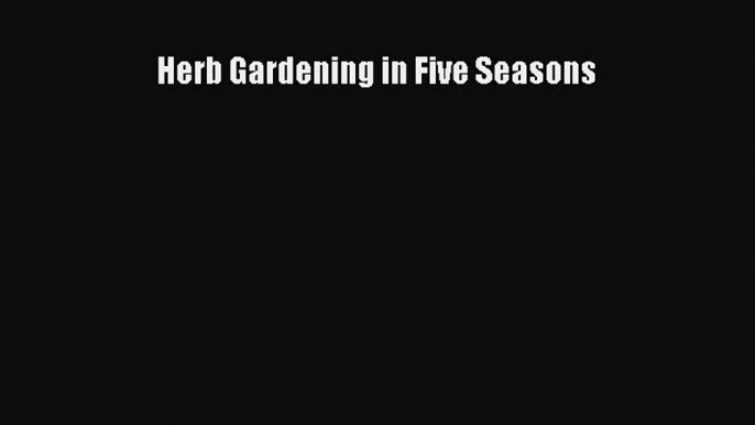 Read Herb Gardening in Five Seasons Ebook Free