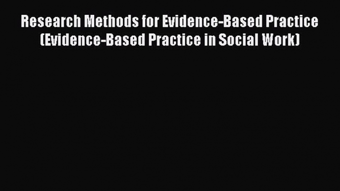 Read Research Methods for Evidence-Based Practice (Evidence-Based Practice in Social Work)