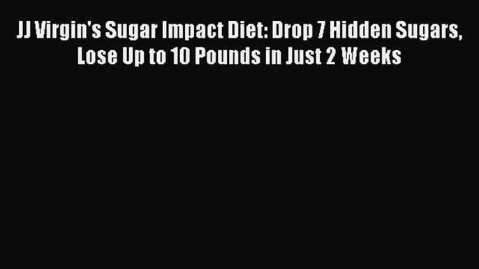 Read JJ Virgin's Sugar Impact Diet: Drop 7 Hidden Sugars Lose Up to 10 Pounds in Just 2 Weeks