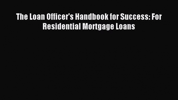 Download The Loan Officer's Handbook for Success: For Residential Mortgage Loans PDF Free