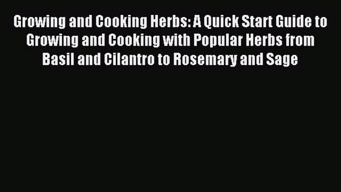 Read Growing and Cooking Herbs: A Quick Start Guide to Growing and Cooking with Popular Herbs