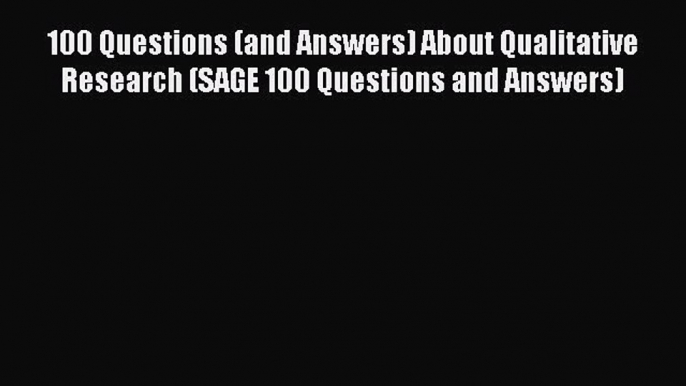 Read 100 Questions (and Answers) About Qualitative Research (SAGE 100 Questions and Answers)