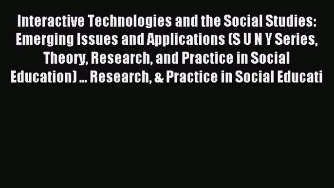 Read Interactive Technologies and the Social Studies: Emerging Issues and Applications (S U