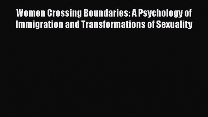 Read Women Crossing Boundaries: A Psychology of Immigration and Transformations of Sexuality