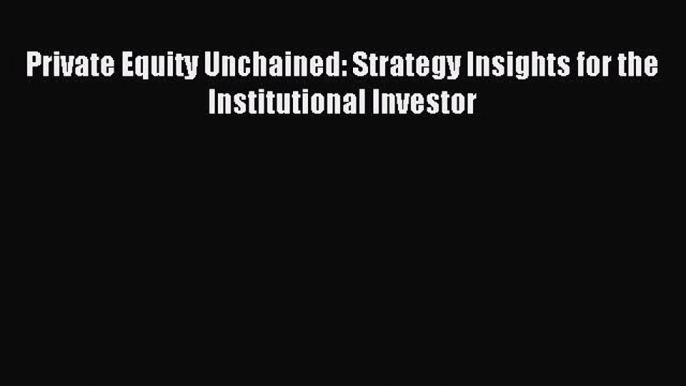 Read Private Equity Unchained: Strategy Insights for the Institutional Investor Ebook Free