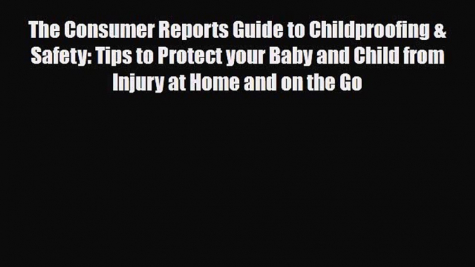 Download ‪The Consumer Reports Guide to Childproofing & Safety: Tips to Protect your Baby and