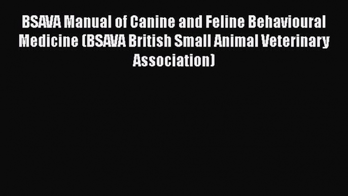 Download BSAVA Manual of Canine and Feline Behavioural Medicine (BSAVA British Small Animal