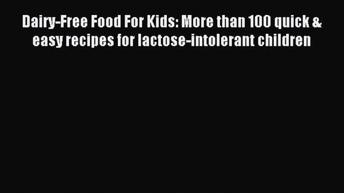 Read Dairy-Free Food For Kids: More than 100 quick & easy recipes for lactose-intolerant children