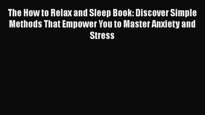 Read The How to Relax and Sleep Book: Discover Simple Methods That Empower You to Master Anxiety