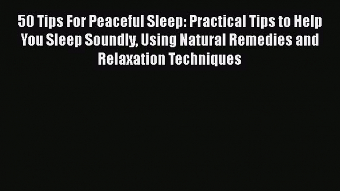 Read 50 Tips For Peaceful Sleep: Practical Tips to Help You Sleep Soundly Using Natural Remedies