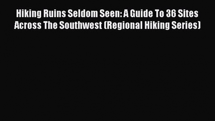 [PDF] Hiking Ruins Seldom Seen: A Guide To 36 Sites Across The Southwest (Regional Hiking Series)