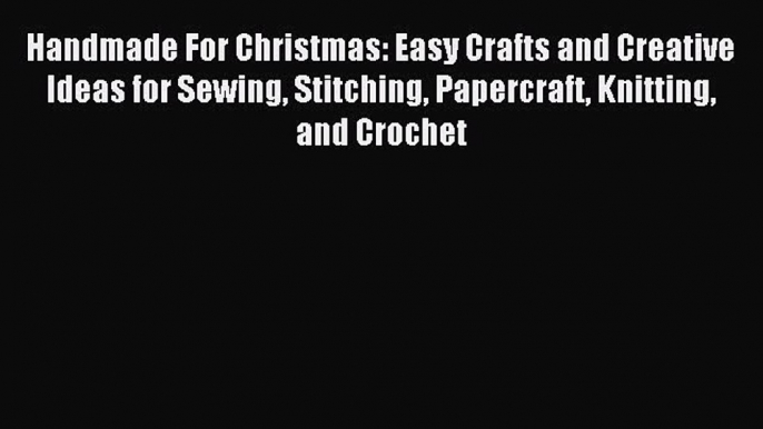 Read Handmade For Christmas: Easy Crafts and Creative Ideas for Sewing Stitching Papercraft