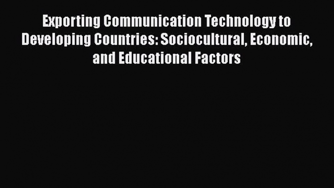 Read Exporting Communication Technology to Developing Countries: Sociocultural Economic and